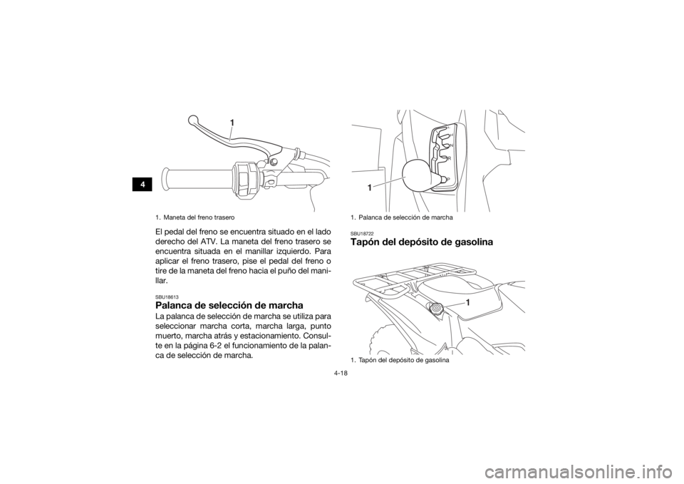YAMAHA KODIAK 700 2018 Manuale de Empleo (in Spanish) 4-18
4El pedal del freno se encuentra situado en el lado
derecho del ATV. La maneta del freno trasero se
encuentra situada en el manillar izquierdo. Para
aplicar el freno trasero, pise el pedal del fr YAMAHA KODIAK 700 2018 Manuale de Empleo (in Spanish) 4-18
4El pedal del freno se encuentra situado en el lado
derecho del ATV. La maneta del freno trasero se
encuentra situada en el manillar izquierdo. Para
aplicar el freno trasero, pise el pedal del fr