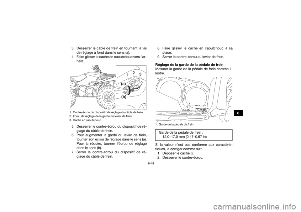 YAMAHA KODIAK 700 2018 Notices Demploi (in French) 8-49
8
3. Desserrer le câble de frein en tournant la vis
de réglage à fond dans le sens (a).
4. Faire glisser le cache en caoutchouc vers l’ar- rière.
5. Desserrer le contre-écrou du dispositif YAMAHA KODIAK 700 2018 Notices Demploi (in French) 8-49
8
3. Desserrer le câble de frein en tournant la vis
de réglage à fond dans le sens (a).
4. Faire glisser le cache en caoutchouc vers l’ar- rière.
5. Desserrer le contre-écrou du dispositif