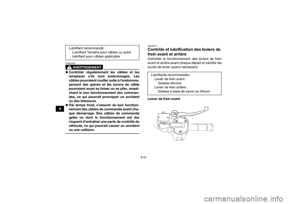 YAMAHA KODIAK 700 2018 Notices Demploi (in French) 8-52
8
AVERTISSEMENT
FWB02582Contrôler régulièrement les câbles et les
remplacer s’ils sont endommagés. Les
câbles pourraient rouiller suite à l’endomma-
gement des gaines et les torons YAMAHA KODIAK 700 2018 Notices Demploi (in French) 8-52
8
AVERTISSEMENT
FWB02582Contrôler régulièrement les câbles et les
remplacer s’ils sont endommagés. Les
câbles pourraient rouiller suite à l’endomma-
gement des gaines et les torons