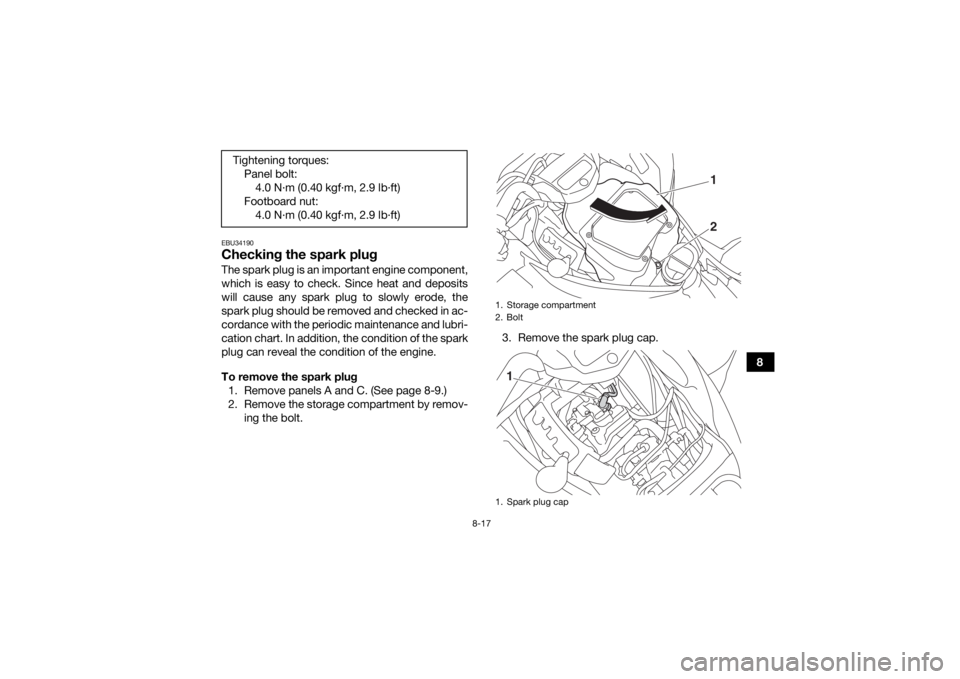 YAMAHA KODIAK 700 2017 Owners Manual 8-17
8
EBU34190Checking the spark plugThe spark plug is an important engine component,
which is easy to check. Since heat and deposits
will cause any spark plug to slowly erode, the
spark plug should YAMAHA KODIAK 700 2017 Owners Manual 8-17
8
EBU34190Checking the spark plugThe spark plug is an important engine component,
which is easy to check. Since heat and deposits
will cause any spark plug to slowly erode, the
spark plug should