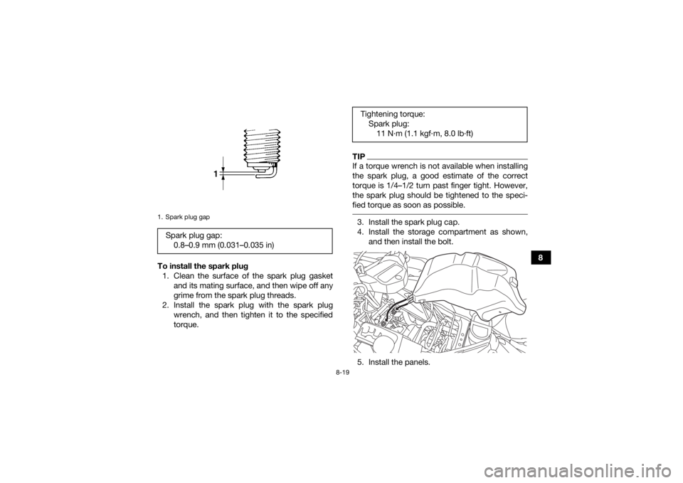 YAMAHA KODIAK 700 2017 Owners Manual 8-19
8
To install the spark plug
1. Clean the surface of the spark plug gasket and its mating surface, and then wipe off any
grime from the spark plug threads.
2. Install the spark plug with the spark YAMAHA KODIAK 700 2017 Owners Manual 8-19
8
To install the spark plug
1. Clean the surface of the spark plug gasket and its mating surface, and then wipe off any
grime from the spark plug threads.
2. Install the spark plug with the spark