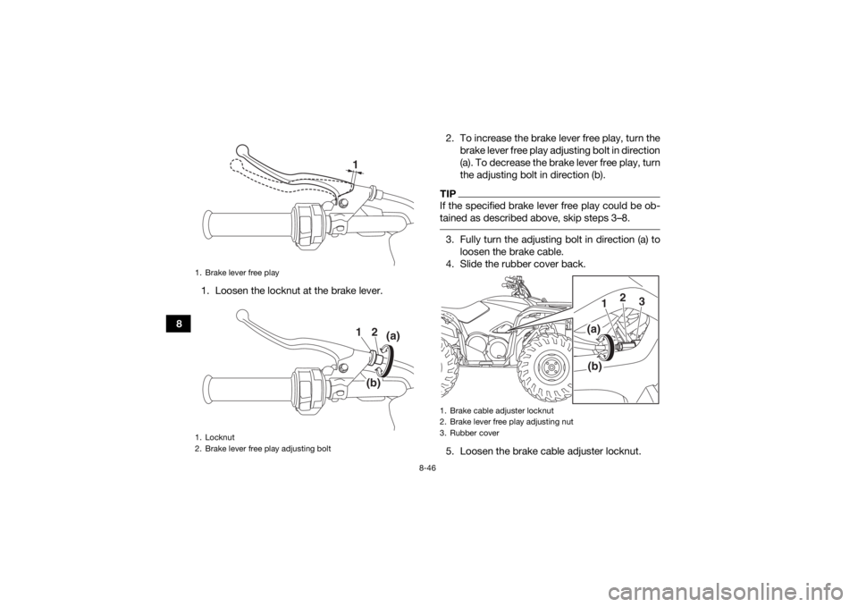YAMAHA KODIAK 700 2017 Owners Manual 8-46
81. Loosen the locknut at the brake lever. 2. To increase the brake lever free play, turn the
brake lever free play adjusting bolt in direction
(a). To decrease the brake lever free play, turn
th YAMAHA KODIAK 700 2017 Owners Manual 8-46
81. Loosen the locknut at the brake lever. 2. To increase the brake lever free play, turn the
brake lever free play adjusting bolt in direction
(a). To decrease the brake lever free play, turn
th