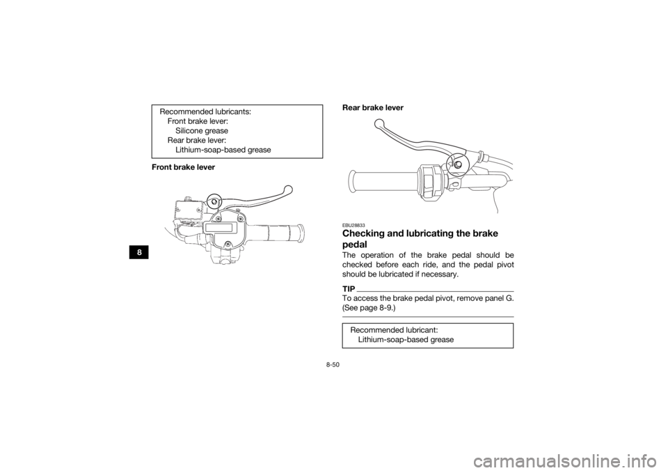 YAMAHA KODIAK 700 2017 Owners Manual 8-50
8Front brake lever
Rear brake lever
EBU28833Checking and lubricating the brake
pedalThe operation of the brake pedal should be
checked before each ride, and the pedal pivot
should be lubricated YAMAHA KODIAK 700 2017 Owners Manual 8-50
8Front brake lever
Rear brake lever
EBU28833Checking and lubricating the brake
pedalThe operation of the brake pedal should be
checked before each ride, and the pedal pivot
should be lubricated