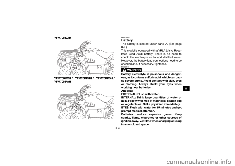 YAMAHA KODIAK 700 2017 Owners Manual 8-53
8
YFM70KDXH
YFM70KPXH / YFM70KPHH / YFM70KPSH /
YFM70KPAH
EBU2904DBatteryThe battery is located under panel A. (See page
8-9.)
This model is equipped with a VRLA (Valve Regu-
lated Lead Acid) bat YAMAHA KODIAK 700 2017 Owners Manual 8-53
8
YFM70KDXH
YFM70KPXH / YFM70KPHH / YFM70KPSH /
YFM70KPAH
EBU2904DBatteryThe battery is located under panel A. (See page
8-9.)
This model is equipped with a VRLA (Valve Regu-
lated Lead Acid) bat