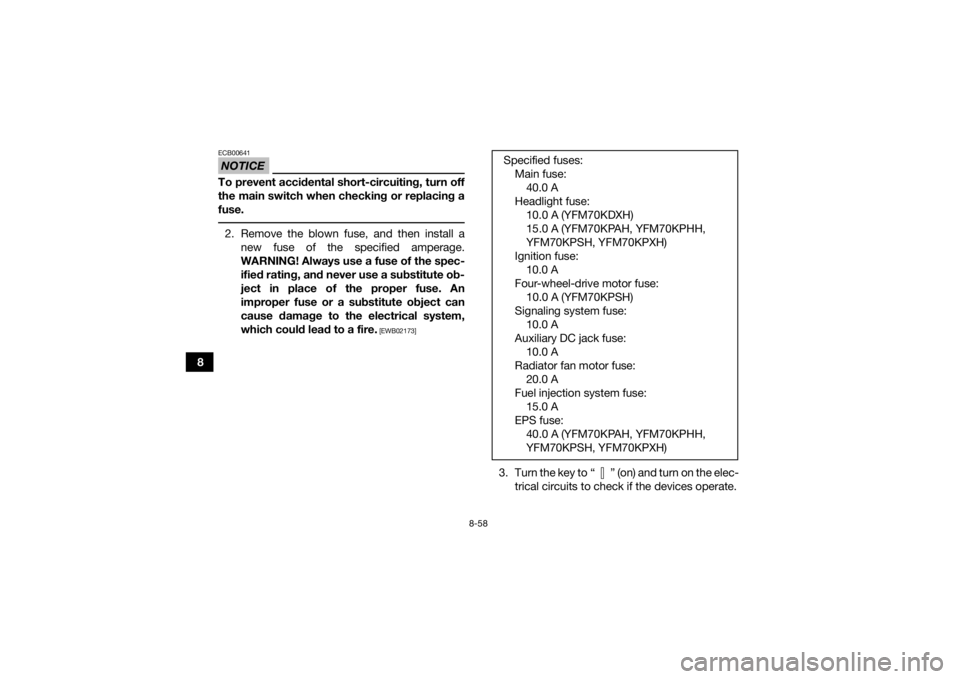 YAMAHA KODIAK 700 2017  Owners Manual 8-58
8
NOTICEECB00641To prevent accidental short-circuiting, turn off
the main switch when checking or replacing a
fuse. 2. Remove the blown fuse, and then install anew fuse of the specified amperage.