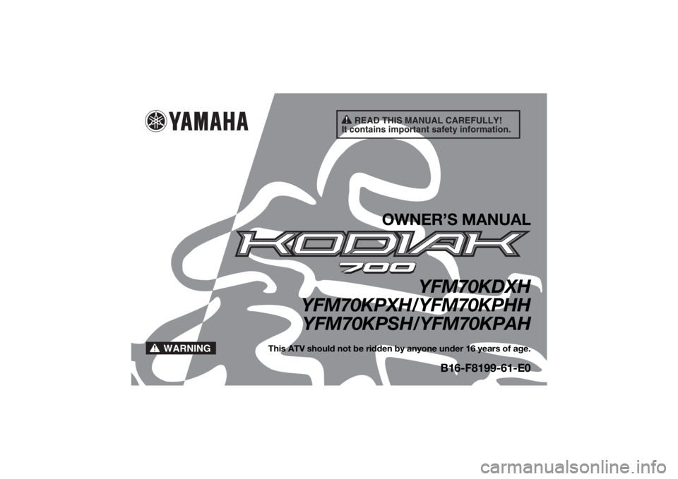 YAMAHA KODIAK 700 2017  Owners Manual READ THIS MANUAL CAREFULLY!
It contains important safety information.
WARNING
OWNER’S MANUAL
YFM70KDXH
YFM70KPXH/YFM70KPHH YFM70KPSH/YFM70KPAH
This ATV should not be ridden by anyone under 16 years 