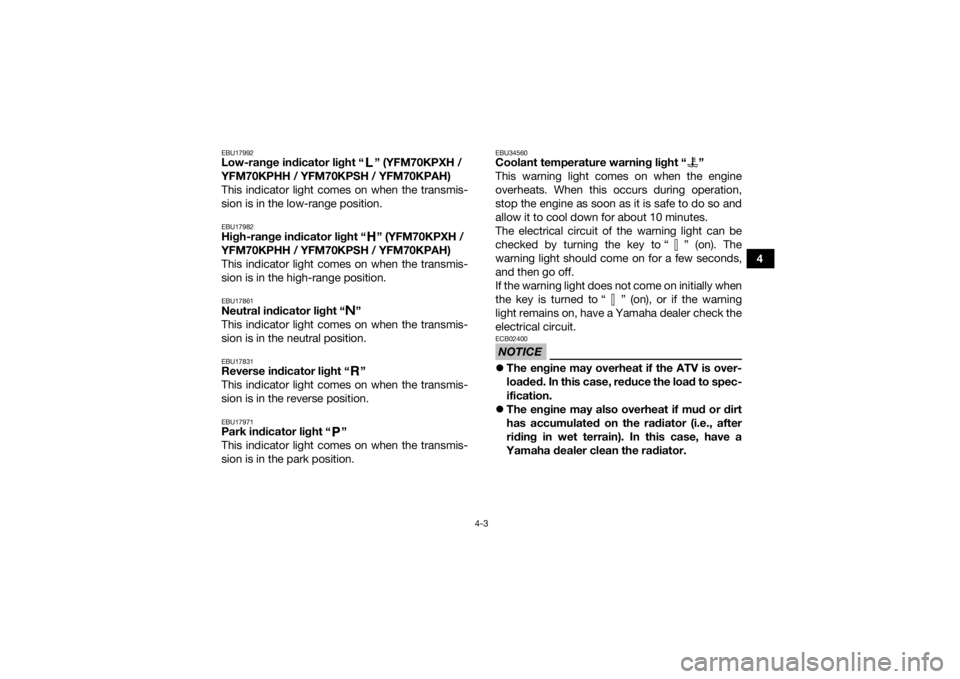 YAMAHA KODIAK 700 2017  Owners Manual 4-3
4
EBU17992Low-range indicator light “ ” (YFM70KPXH / 
YFM70KPHH / YFM70KPSH / YFM70KPAH)
This indicator light comes on when the transmis-
sion is in the low-range position.EBU17982High-range i