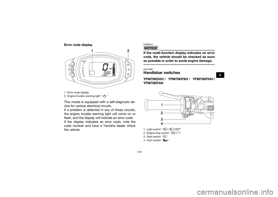 YAMAHA KODIAK 700 2017 Service Manual 4-9
4
Error code display
This model is equipped with a self-diagnosis de-
vice for various electrical circuits.
If a problem is detected in any of those circuits,
the engine trouble warning light will YAMAHA KODIAK 700 2017 Service Manual 4-9
4
Error code display
This model is equipped with a self-diagnosis de-
vice for various electrical circuits.
If a problem is detected in any of those circuits,
the engine trouble warning light will