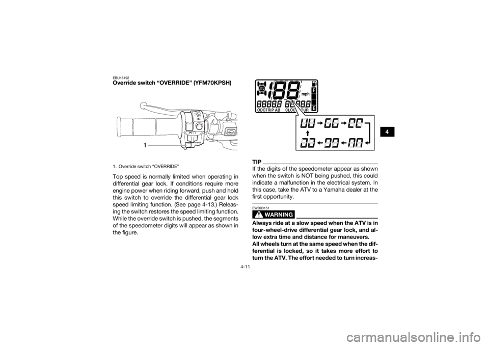 YAMAHA KODIAK 700 2017 Service Manual 4-11
4
EBU18192Override switch “OVERRIDE” (YFM70KPSH)
Top speed is normally limited when operating in
differential gear lock. If conditions require more
engine power when riding forward, push and YAMAHA KODIAK 700 2017 Service Manual 4-11
4
EBU18192Override switch “OVERRIDE” (YFM70KPSH)
Top speed is normally limited when operating in
differential gear lock. If conditions require more
engine power when riding forward, push and
