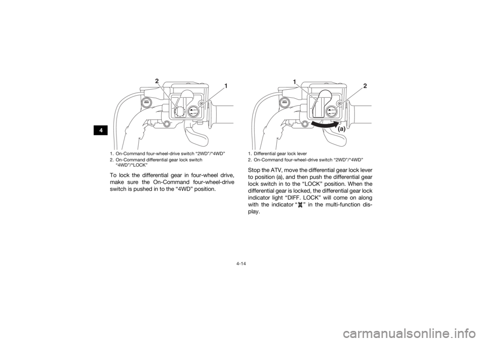 YAMAHA KODIAK 700 2017 Service Manual 4-14
4To lock the differential gear in four-wheel drive,
make sure the On-Command four-wheel-drive
switch is pushed in to the “4WD” position. Stop the ATV, move the differential gear lock lever
to YAMAHA KODIAK 700 2017 Service Manual 4-14
4To lock the differential gear in four-wheel drive,
make sure the On-Command four-wheel-drive
switch is pushed in to the “4WD” position. Stop the ATV, move the differential gear lock lever
to