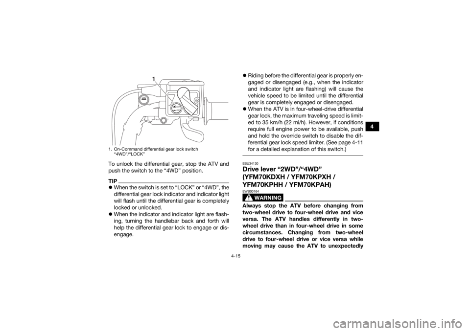 YAMAHA KODIAK 700 2017 Service Manual 4-15
4
To unlock the differential gear, stop the ATV and
push the switch to the “4WD” position.
TIP When the switch is set to “LOCK” or “4WD”, the
differential gear lock indicator and i YAMAHA KODIAK 700 2017 Service Manual 4-15
4
To unlock the differential gear, stop the ATV and
push the switch to the “4WD” position.
TIP When the switch is set to “LOCK” or “4WD”, the
differential gear lock indicator and i
