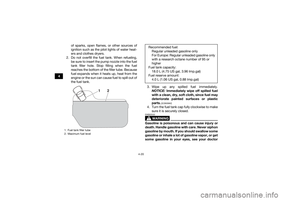YAMAHA KODIAK 700 2017 Workshop Manual 4-20
4of sparks, open flames, or other sources of
ignition such as the pilot lights of water heat-
ers and clothes dryers.
2. Do not overfill the fuel tank. When refueling, be sure to insert the pump 