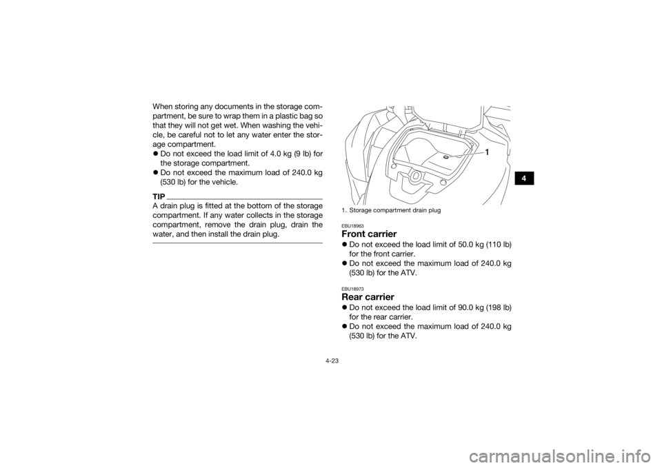 YAMAHA KODIAK 700 2017 Workshop Manual 4-23
4
When storing any documents in the storage com-
partment, be sure to wrap them in a plastic bag so
that they will not get wet. When washing the vehi-
cle, be careful not to let any water enter t