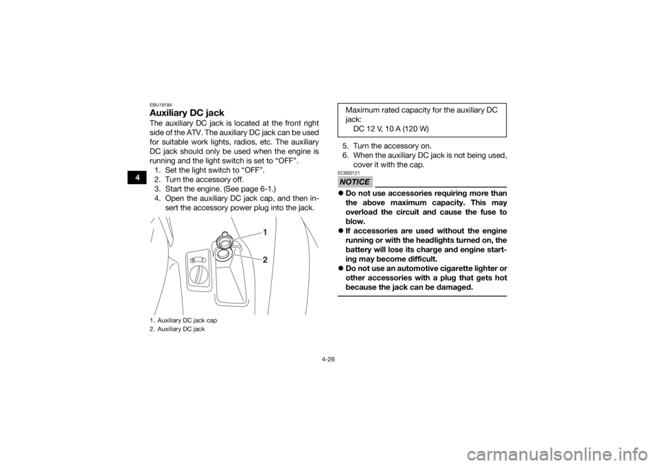 YAMAHA KODIAK 700 2017  Owners Manual 4-26
4
EBU19184Auxiliary DC jackThe auxiliary DC jack is located at the front right
side of the ATV. The auxiliary DC jack can be used
for suitable work lights, radios, etc. The auxiliary
DC jack shou