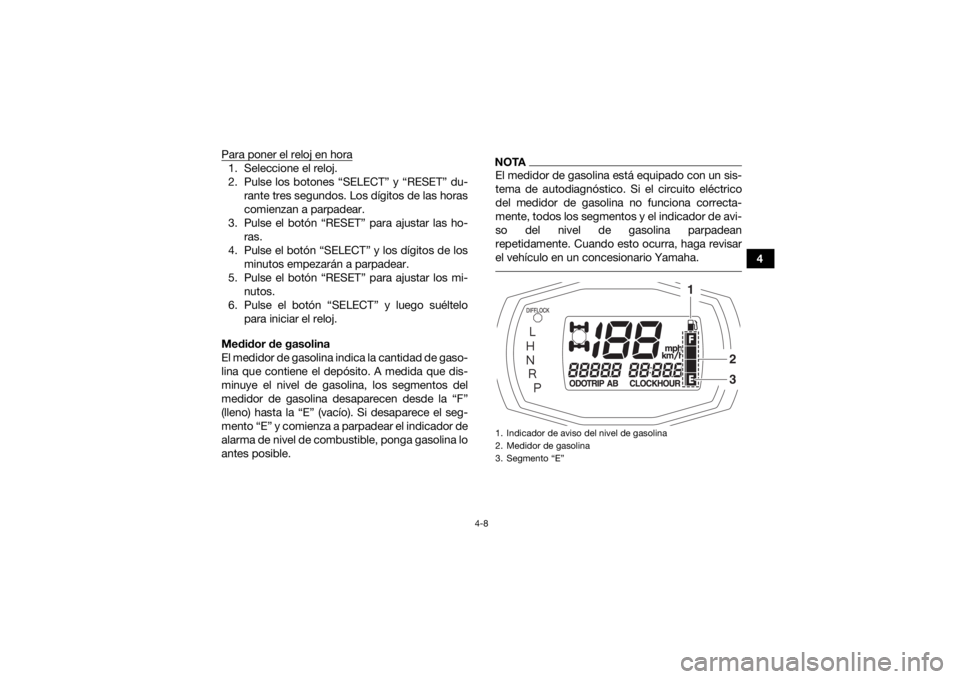 YAMAHA KODIAK 700 2017  Manuale de Empleo (in Spanish) 4-8
4
Para poner el reloj en hora
1. Seleccione el reloj.
2. Pulse los botones “SELECT” y “RESET” du-
rante tres segundos. Los dígitos de las horas
comienzan a parpadear.
3. Pulse el botón 