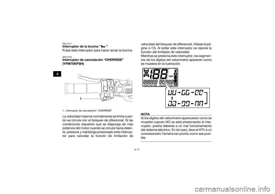 YAMAHA KODIAK 700 2017  Manuale de Empleo (in Spanish) 4-11
4
SBU18171Interruptor de la bocina “ ”
Pulse este interruptor para hacer sonar la bocina.SBU18192Interruptor de cancelación “OVERRIDE” 
(YFM70KPSH)
La velocidad máxima normalmente se li