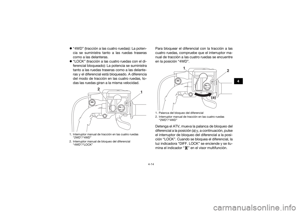 YAMAHA KODIAK 700 2017  Manuale de Empleo (in Spanish) 4-14
4

“4WD” (tracción a las cuatro ruedas): La poten-
cia se suministra tanto a las ruedas traseras
como a las delanteras.
 “LOCK” (tracción a las cuatro ruedas con el di-
ferencial 