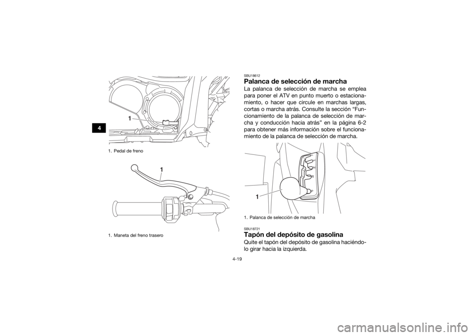 YAMAHA KODIAK 700 2017 Manuale de Empleo (in Spanish) 4-19
4
SBU18612Palanca de selección de marchaLa palanca de selección de marcha se emplea
para poner el ATV en punto muerto o estaciona-
miento, o hacer que circule en marchas largas,
cortas o marcha YAMAHA KODIAK 700 2017 Manuale de Empleo (in Spanish) 4-19
4
SBU18612Palanca de selección de marchaLa palanca de selección de marcha se emplea
para poner el ATV en punto muerto o estaciona-
miento, o hacer que circule en marchas largas,
cortas o marcha