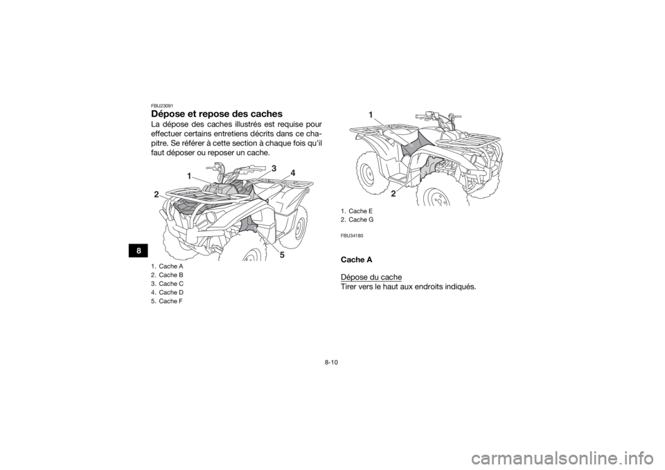YAMAHA KODIAK 700 2017  Notices Demploi (in French) 8-10
8
FBU23091Dépose et repose des cachesLa dépose des caches illustrés est requise pour
effectuer certains entretiens décrits dans ce cha-
pitre. Se référer à cette section à chaque fois qu