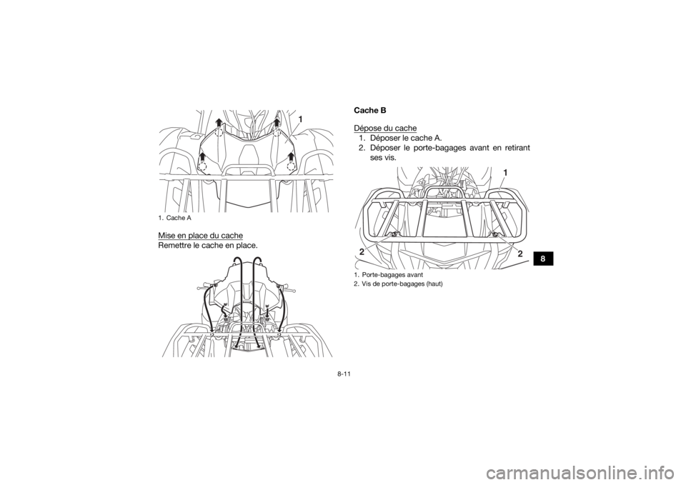 YAMAHA KODIAK 700 2017  Notices Demploi (in French) 8-11
8
Mise en place du cache
Remettre le cache en place. Cache B
Dépose du cache
1. Déposer le cache A.
2. Déposer le porte-bagages avant en retirant
ses vis.
1. Cache A
1
1. Porte-bagages avant
2