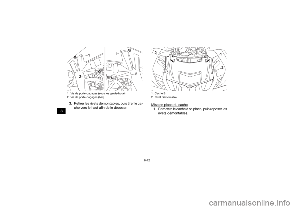 YAMAHA KODIAK 700 2017  Notices Demploi (in French) 8-12
83. Retirer les rivets démontables, puis tirer le ca-
che vers le haut afin de le déposer. Mise en place du cache
1. Remettre le cache à sa place, puis reposer les
rivets démontables.
1. Vis 
