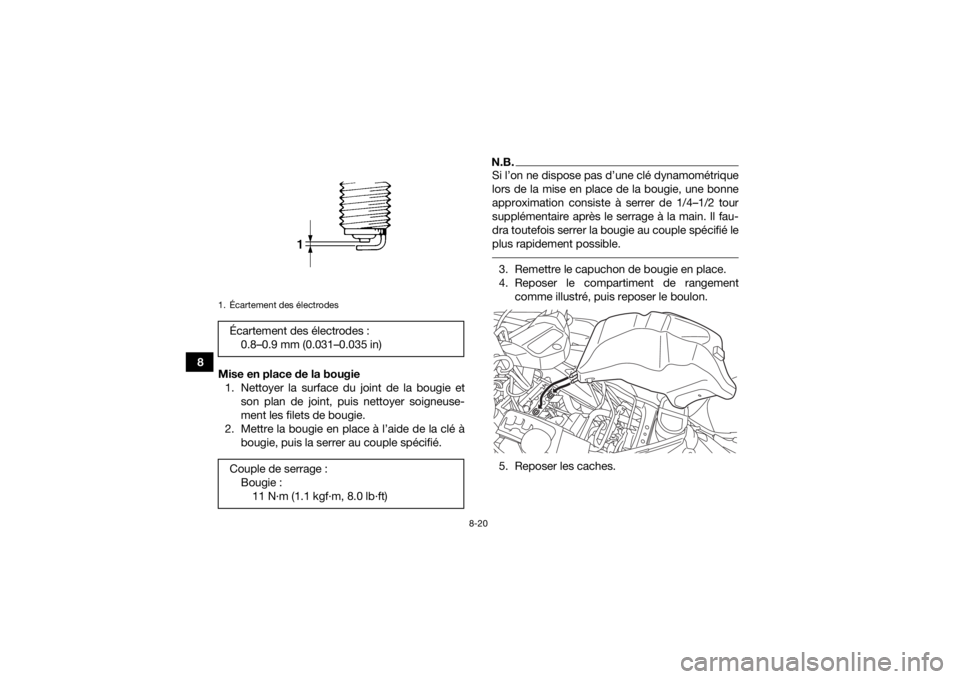 YAMAHA KODIAK 700 2017 Notices Demploi (in French) 8-20
8Mise en place de la bougie
1. Nettoyer la surface du joint de la bougie et son plan de joint, puis nettoyer soigneuse-
ment les filets de bougie.
2. Mettre la bougie en place à l’aide de la c YAMAHA KODIAK 700 2017 Notices Demploi (in French) 8-20
8Mise en place de la bougie
1. Nettoyer la surface du joint de la bougie et son plan de joint, puis nettoyer soigneuse-
ment les filets de bougie.
2. Mettre la bougie en place à l’aide de la c