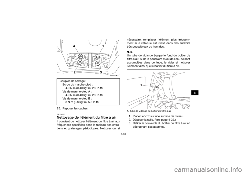 YAMAHA KODIAK 700 2017 Notices Demploi (in French) 8-39
8
25. Reposer les caches.
FBU34230Nettoyage de l’élément du filtre à airIl convient de nettoyer l’élément du filtre à air aux
fréquences spécifiées dans le tableau des entre-
tiens e YAMAHA KODIAK 700 2017 Notices Demploi (in French) 8-39
8
25. Reposer les caches.
FBU34230Nettoyage de l’élément du filtre à airIl convient de nettoyer l’élément du filtre à air aux
fréquences spécifiées dans le tableau des entre-
tiens e
