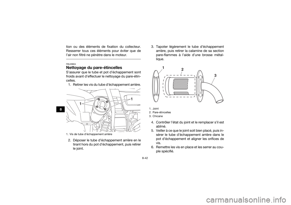 YAMAHA KODIAK 700 2017 Notices Demploi (in French) 8-42
8tion ou des éléments de fixation du collecteur.
Resserrer tous ces éléments pour éviter que de
l’air non filtré ne pénètre dans le moteur.
FBU28904Nettoyage du pare-étincellesS’ass YAMAHA KODIAK 700 2017 Notices Demploi (in French) 8-42
8tion ou des éléments de fixation du collecteur.
Resserrer tous ces éléments pour éviter que de
l’air non filtré ne pénètre dans le moteur.
FBU28904Nettoyage du pare-étincellesS’ass