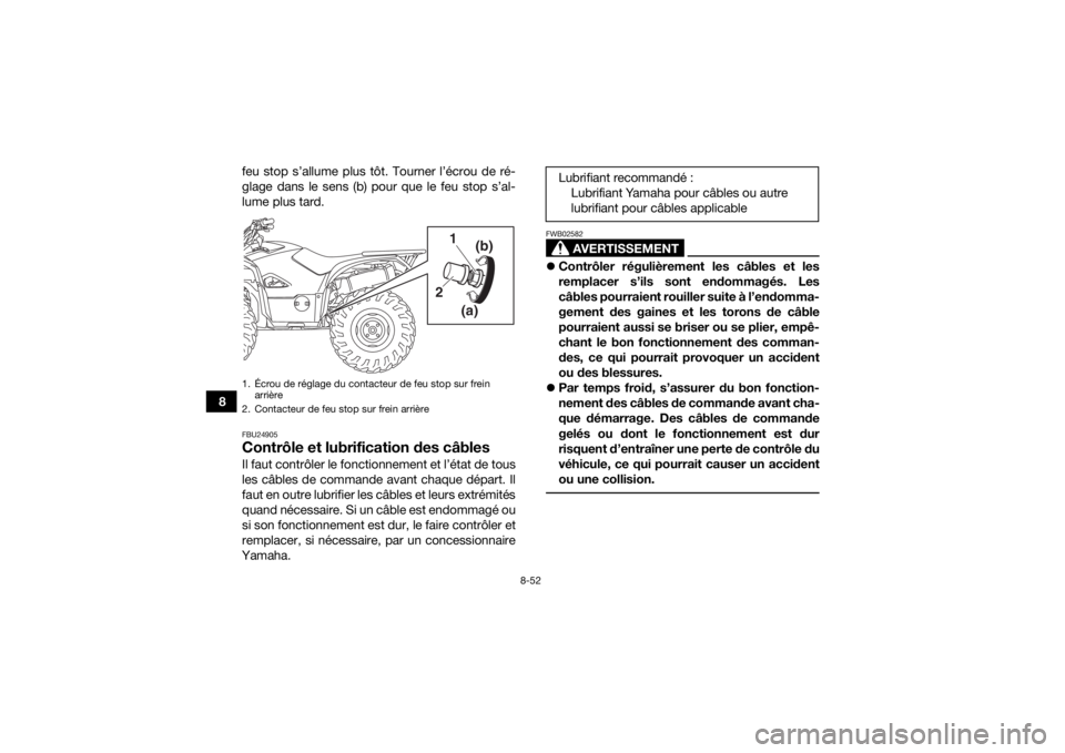 YAMAHA KODIAK 700 2017 Notices Demploi (in French) 8-52
8feu stop s’allume plus tôt. Tourner l’écrou de ré-
glage dans le sens (b) pour que le feu stop s’al-
lume plus tard.
FBU24905Contrôle et lubrification des câblesIl faut contrôler le YAMAHA KODIAK 700 2017 Notices Demploi (in French) 8-52
8feu stop s’allume plus tôt. Tourner l’écrou de ré-
glage dans le sens (b) pour que le feu stop s’al-
lume plus tard.
FBU24905Contrôle et lubrification des câblesIl faut contrôler le