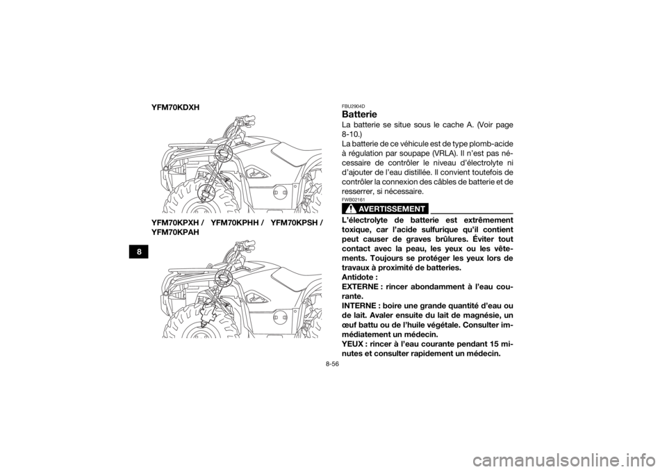 YAMAHA KODIAK 700 2017 Notices Demploi (in French) 8-56
8YFM70KDXH
YFM70KPXH / YFM70KPHH / YFM70KPSH /
YFM70KPAH
FBU2904DBatterieLa batterie se situe sous le cache A. (Voir page
8-10.)
La batterie de ce véhicule est de type plomb-acide
à régulation YAMAHA KODIAK 700 2017 Notices Demploi (in French) 8-56
8YFM70KDXH
YFM70KPXH / YFM70KPHH / YFM70KPSH /
YFM70KPAH
FBU2904DBatterieLa batterie se situe sous le cache A. (Voir page
8-10.)
La batterie de ce véhicule est de type plomb-acide
à régulation