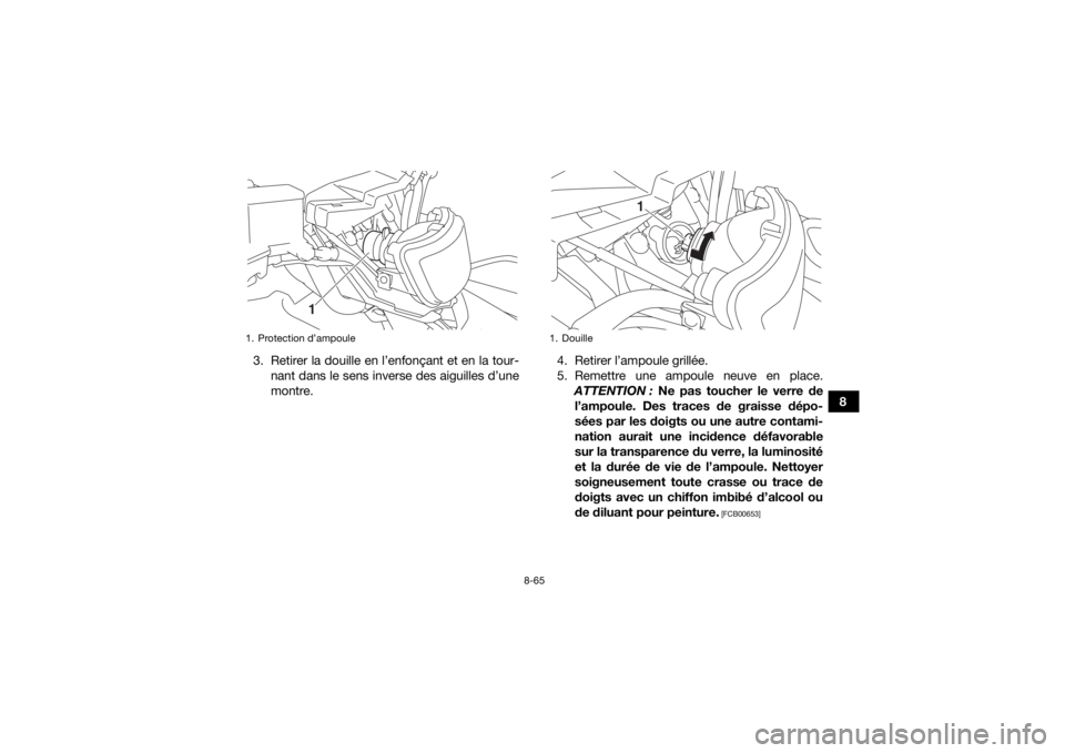 YAMAHA KODIAK 700 2017 Notices Demploi (in French) 8-65
8
3. Retirer la douille en l’enfonçant et en la tour-
nant dans le sens inverse des aiguilles d’une
montre. 4. Retirer l’ampoule grillée.
5. Remettre une ampoule neuve en place.
ATTENTION YAMAHA KODIAK 700 2017 Notices Demploi (in French) 8-65
8
3. Retirer la douille en l’enfonçant et en la tour-
nant dans le sens inverse des aiguilles d’une
montre. 4. Retirer l’ampoule grillée.
5. Remettre une ampoule neuve en place.
ATTENTION