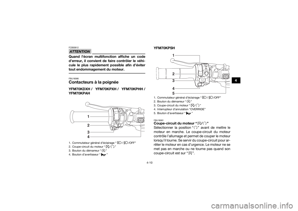 YAMAHA KODIAK 700 2017 Notices Demploi (in French) 4-10
4
ATTENTIONFCB00812Quand l’écran multifonction affiche un code
d’erreur, il convient de faire contrôler le véhi-
cule le plus rapidement possible afin d’éviter
tout endommagement du mot YAMAHA KODIAK 700 2017 Notices Demploi (in French) 4-10
4
ATTENTIONFCB00812Quand l’écran multifonction affiche un code
d’erreur, il convient de faire contrôler le véhi-
cule le plus rapidement possible afin d’éviter
tout endommagement du mot