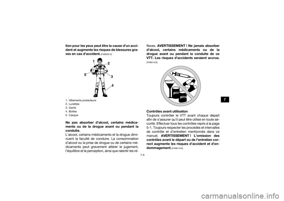 YAMAHA KODIAK 700 2017  Notices Demploi (in French) 7-5
7
tion pour les yeux peut être la cause d’un acci-
dent et augmente les risques de blessures gra-
ves en cas d’accident.
 [FWB02612]
Ne pas absorber d’alcool, certains médica-
ments ou de 