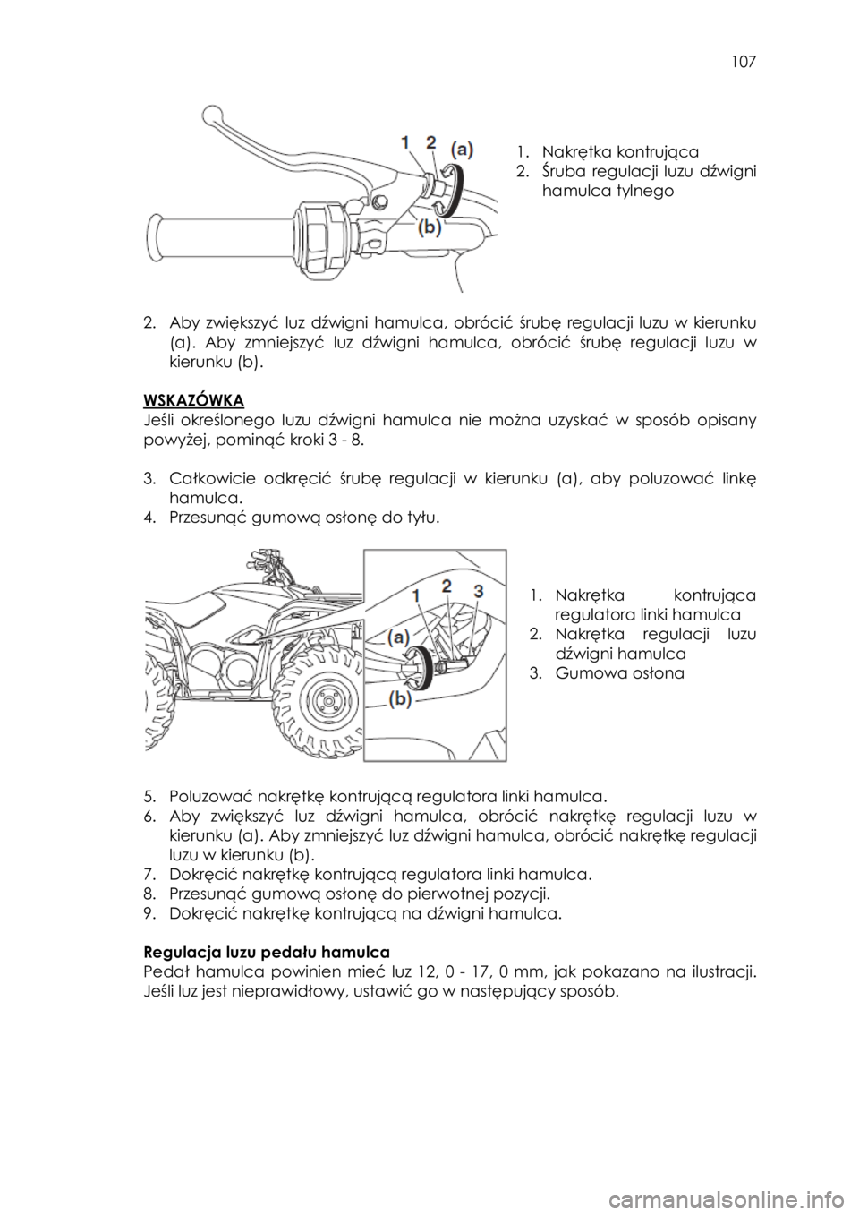 YAMAHA KODIAK 700 2015  Instrukcja obsługi (in Polish)  107 
 
 
 
1. Nakrętka kontrująca 
2. Śruba regulacji luzu dźwigni 
hamulca tylnego 
 
 
 
2. Aby  zwiększyć luz  dźwigni hamulca, obrócić śrubę regulacji luzu w  kierunku 
(a). Aby  zmnie