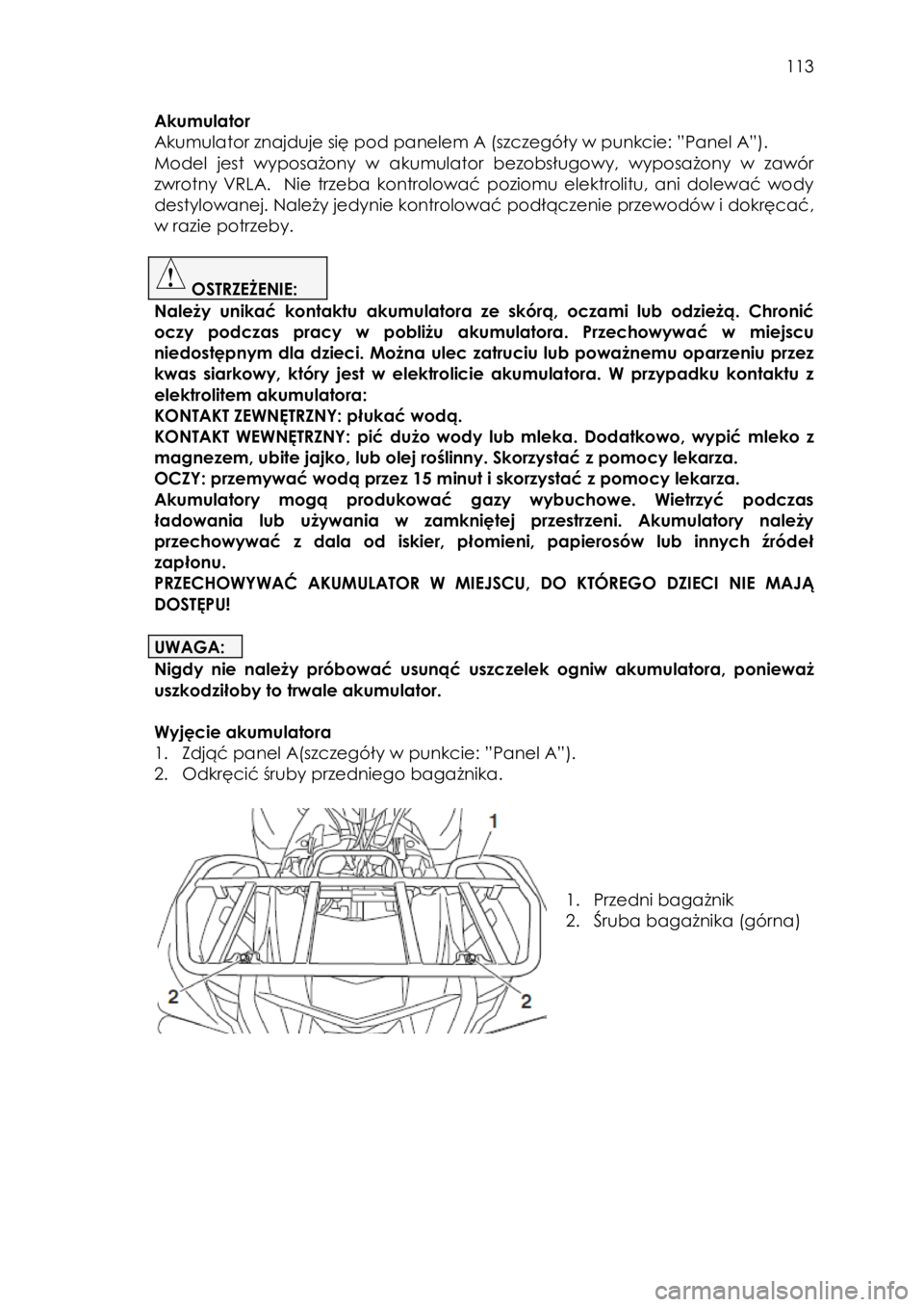 YAMAHA KODIAK 700 2015  Instrukcja obsługi (in Polish)  113 
Akumulator 
Akumulator znajduje się pod panelem A (szczegóły w punkcie: ”Panel A”). 
Model jest wyposażony  w  akumulator  bezobsługowy,  wyposażony  w  zawór 
zwrotny  VRLA.    Nie  