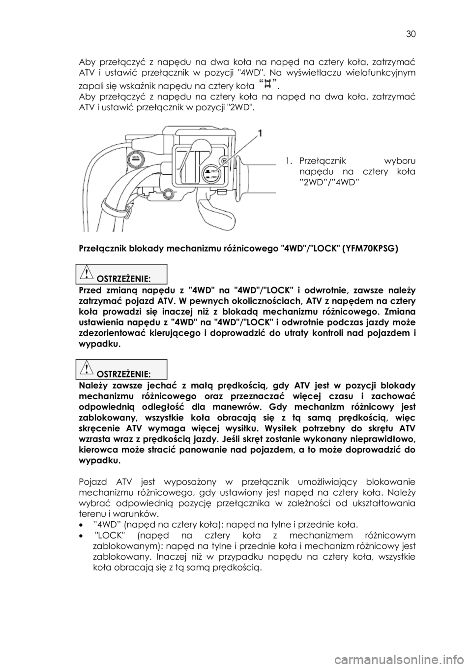YAMAHA KODIAK 700 2015  Instrukcja obsługi (in Polish)  30 
Aby przełączyć  z  napędu na  dwa  koła na  napęd na  cztery  koła,  zatrzymać 
ATV  i ustawić przełącznik  w  pozycji  "4WD". Na  wyświetlaczu  wielofunkcyjnym 
zapali się w