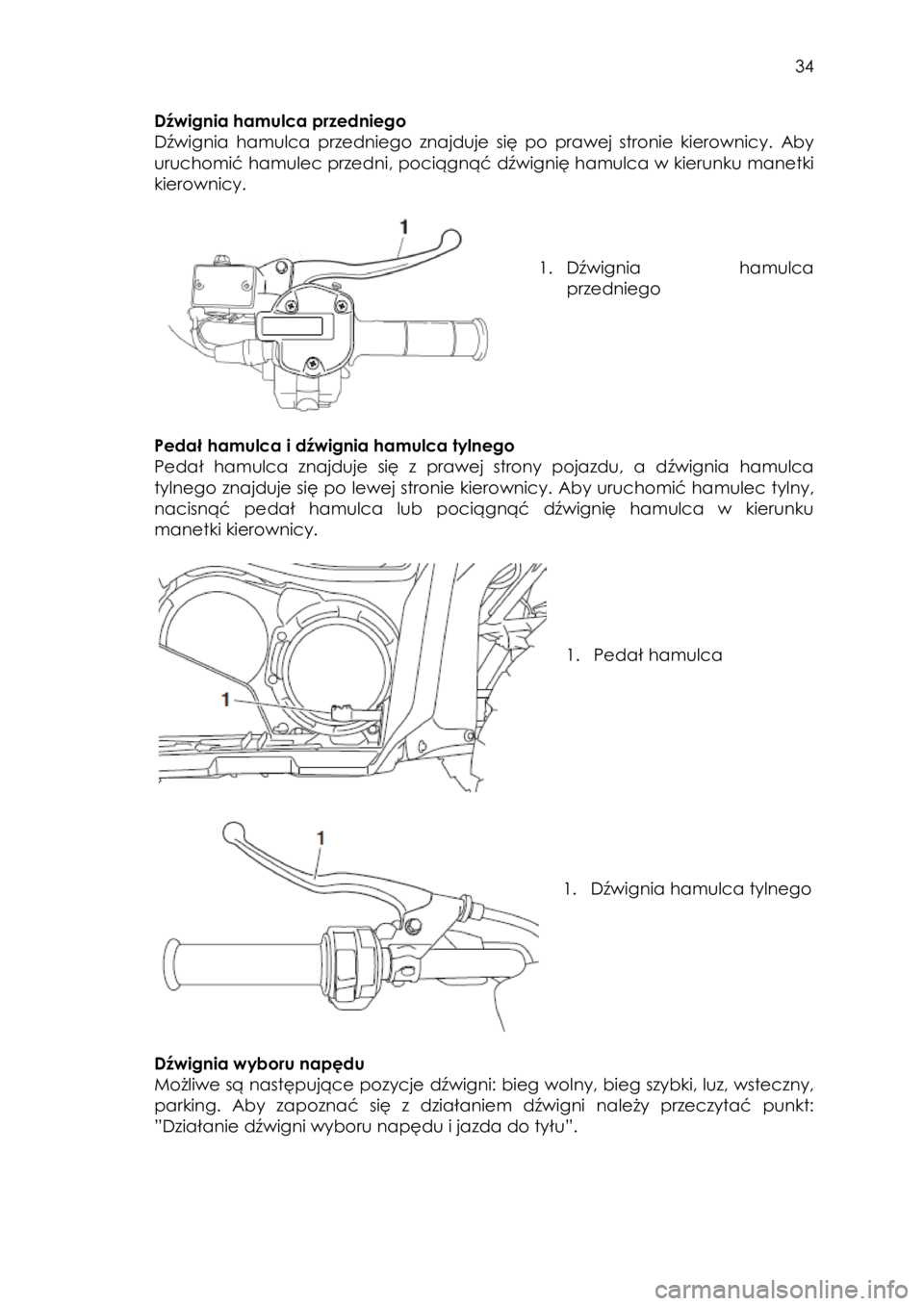 YAMAHA KODIAK 700 2015  Instrukcja obsługi (in Polish)  34 
Dźwignia hamulca przedniego 
Dźwignia  hamulca  przedniego  znajduje  się  po  prawej  stronie  kierownicy. Aby 
uruchomić hamulec przedni, pociągnąć dźwignię hamulca w kierunku manetki 