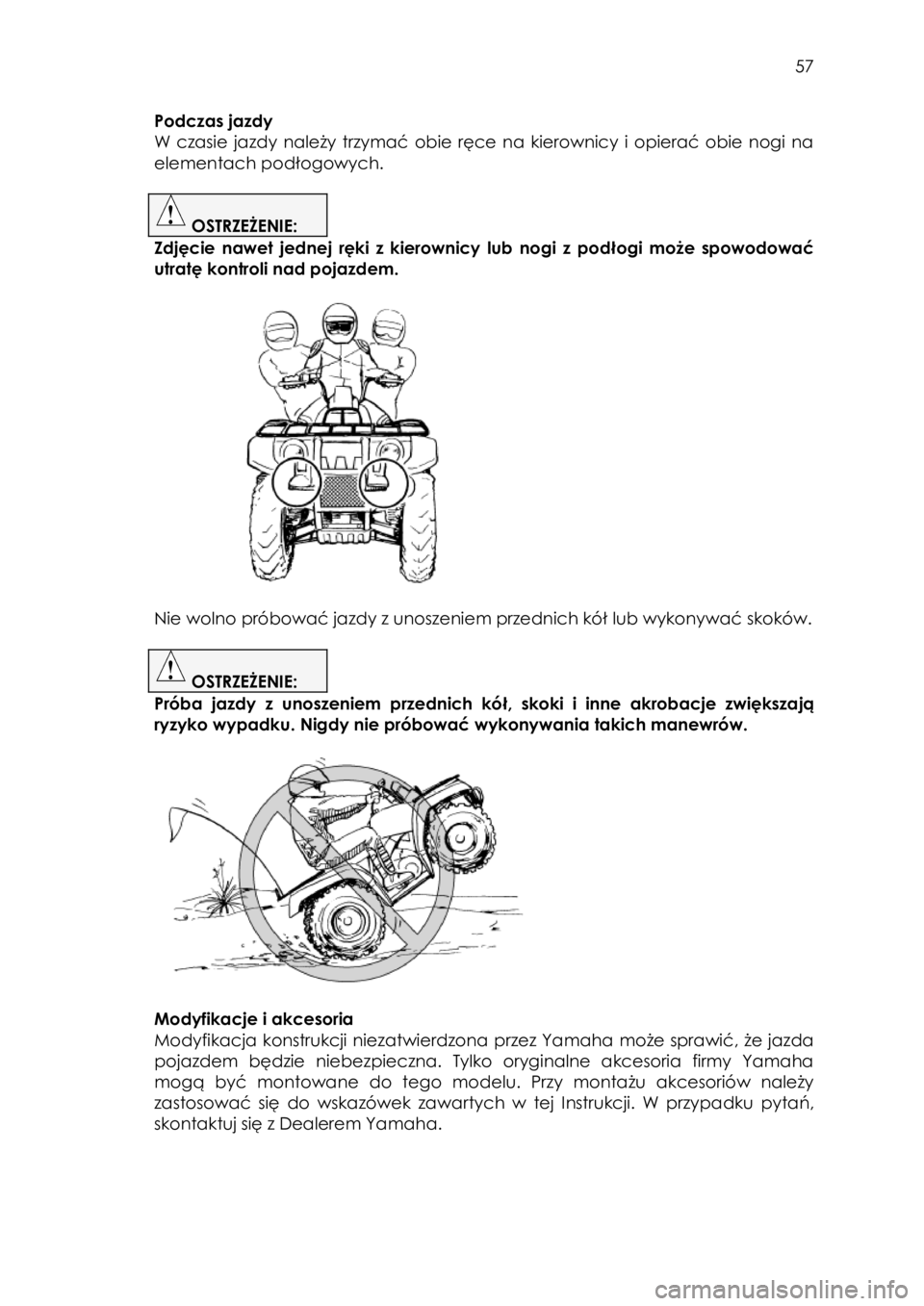 YAMAHA KODIAK 700 2015 Instrukcja obsługi (in Polish) 57
Podczas jazdy
W czasie jazdy należy trzymać obie ręce na kierownicy i opierać obie nogi na
elementach podłogowych.
OSTRZEŻENIE:
Zdjęcie nawet jednej ręki z kiero YAMAHA KODIAK 700 2015 Instrukcja obsługi (in Polish) 57
Podczas jazdy
W czasie jazdy należy trzymać obie ręce na kierownicy i opierać obie nogi na
elementach podłogowych.
OSTRZEŻENIE:
Zdjęcie nawet jednej ręki z kiero