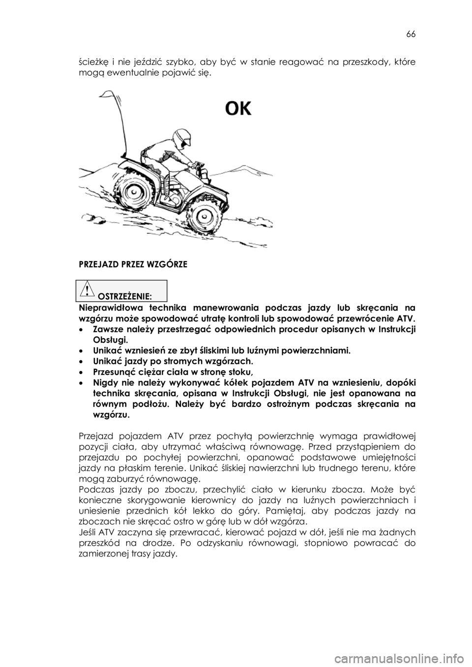 YAMAHA KODIAK 700 2015  Instrukcja obsługi (in Polish)  66 
ścieżkę  i  nie  jeździć szybko, aby być w  stanie  reagować  na  przeszkody, które 
mogą ewentualnie pojawić się. 
 
 
 
 
 
 
 
PRZEJAZD PRZEZ WZGÓRZE 
 
 OSTRZEŻENIE:  
Nieprawid