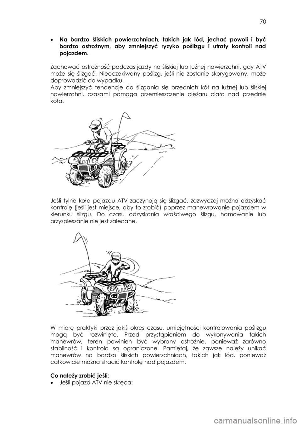YAMAHA KODIAK 700 2015  Instrukcja obsługi (in Polish)  70 
• Na  bardzo  śliskich  powierzchniach,  takich  jak  lód, jechać powoli  i  być 
bardzo  ostrożnym,  aby  zmniejszyć  ryzyko  poślizgu  i  utraty  kontroli  nad 
pojazdem. 
 
Zachować 