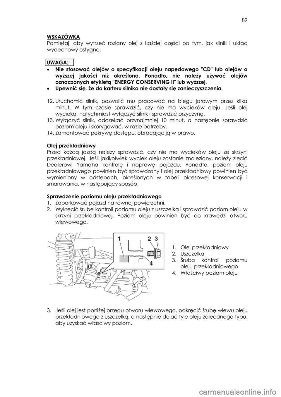 YAMAHA KODIAK 700 2015 Instrukcja obsługi (in Polish) 89
WSKAZÓWKA
Pamiętaj, aby wytrzeć rozlany olej z każdej części po tym, jak silnik i układ
wydechowy ostygną.
UWAGA:
• Nie stosować olejów o specyfikacji oleju napę YAMAHA KODIAK 700 2015 Instrukcja obsługi (in Polish) 89
WSKAZÓWKA
Pamiętaj, aby wytrzeć rozlany olej z każdej części po tym, jak silnik i układ
wydechowy ostygną.
UWAGA:
• Nie stosować olejów o specyfikacji oleju napę