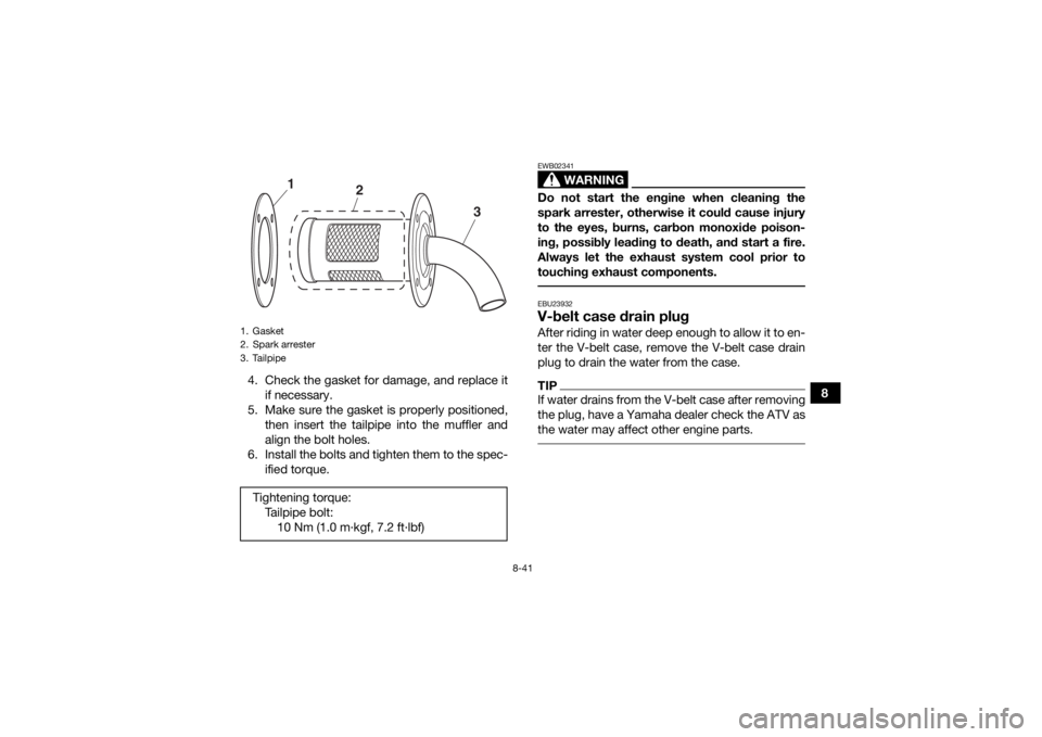 YAMAHA KODIAK 700 2016  Owners Manual 8-41
8
4. Check the gasket for damage, and replace it
if necessary.
5. Make sure the gasket is properly positioned, then insert the tailpipe into the muffler and
align the bolt holes.
6. Install the b