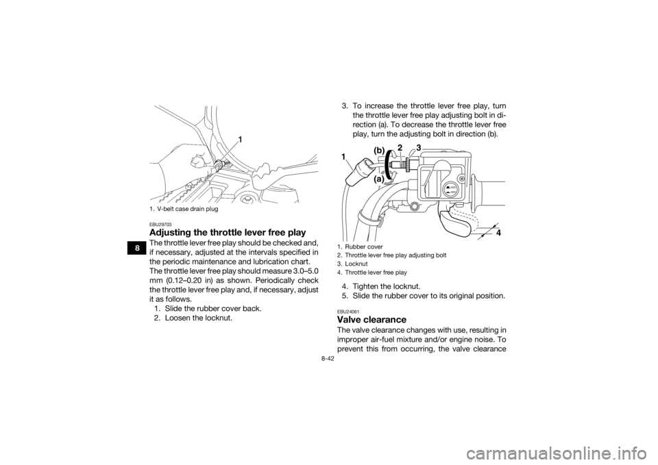 YAMAHA KODIAK 700 2016  Owners Manual 8-42
8
EBU29703Adjusting the throttle lever free playThe throttle lever free play should be checked and,
if necessary, adjusted at the intervals specified in
the periodic maintenance and lubrication c