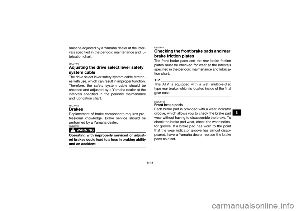 YAMAHA KODIAK 700 2016  Owners Manual 8-43
8
must be adjusted by a Yamaha dealer at the inter-
vals specified in the periodic maintenance and lu-
brication chart.
EBU24072Adjusting the drive select lever safety 
system cableThe drive sele