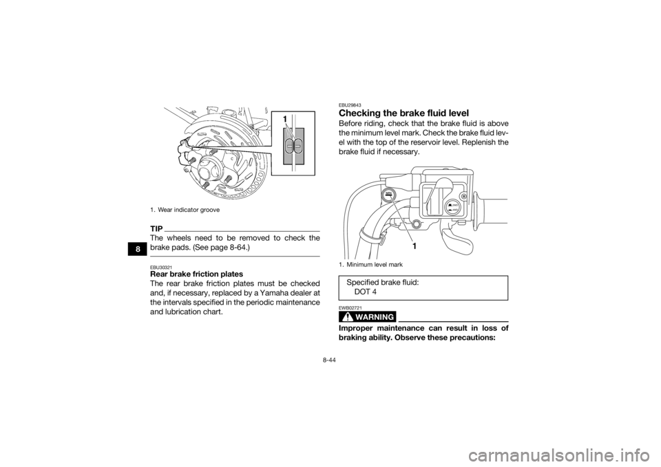 YAMAHA KODIAK 700 2016  Owners Manual 8-44
8
TIPThe wheels need to be removed to check the
brake pads. (See page 8-64.) EBU30321Rear brake friction plates
The rear brake friction plates must be checked
and, if necessary, replaced by a Yam