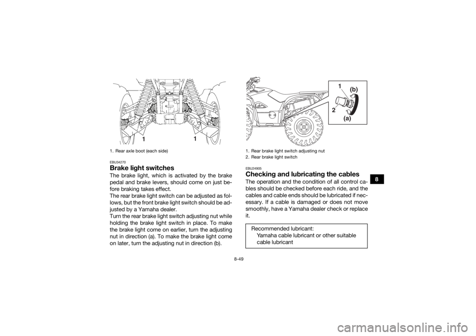 YAMAHA KODIAK 700 2016 Owners Manual 8-49
8
EBU34270Brake light switchesThe brake light, which is activated by the brake
pedal and brake levers, should come on just be-
fore braking takes effect.
The rear brake light switch can be adjust YAMAHA KODIAK 700 2016 Owners Manual 8-49
8
EBU34270Brake light switchesThe brake light, which is activated by the brake
pedal and brake levers, should come on just be-
fore braking takes effect.
The rear brake light switch can be adjust