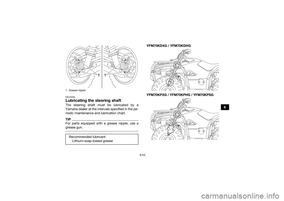 YAMAHA KODIAK 700 2016 Owners Manual 8-53
8
EBU25094Lubricating the steering shaftThe steering shaft must be lubricated by a
Yamaha dealer at the intervals specified in the pe- riodic maintenance and lubrication chart.TIPFor parts equipp YAMAHA KODIAK 700 2016 Owners Manual 8-53
8
EBU25094Lubricating the steering shaftThe steering shaft must be lubricated by a
Yamaha dealer at the intervals specified in the pe- riodic maintenance and lubrication chart.TIPFor parts equipp