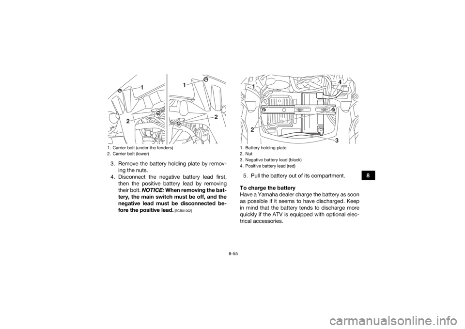 YAMAHA KODIAK 700 2016 Owners Manual 8-55
8
3. Remove the battery holding plate by remov-
ing the nuts.
4. Disconnect the negative battery lead first, then the positive battery lead by removing
their bolt. NOTICE: When removing the bat- YAMAHA KODIAK 700 2016 Owners Manual 8-55
8
3. Remove the battery holding plate by remov-
ing the nuts.
4. Disconnect the negative battery lead first, then the positive battery lead by removing
their bolt. NOTICE: When removing the bat-