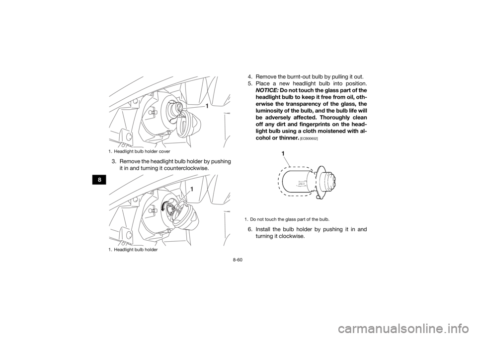 YAMAHA KODIAK 700 2016 Owners Manual 8-60
83. Remove the headlight bulb holder by pushing
it in and turning it counterclockwise. 4. Remove the burnt-out bulb by pulling it out.
5. Place a new headlight bulb into position.
NOTICE: Do not YAMAHA KODIAK 700 2016 Owners Manual 8-60
83. Remove the headlight bulb holder by pushing
it in and turning it counterclockwise. 4. Remove the burnt-out bulb by pulling it out.
5. Place a new headlight bulb into position.
NOTICE: Do not