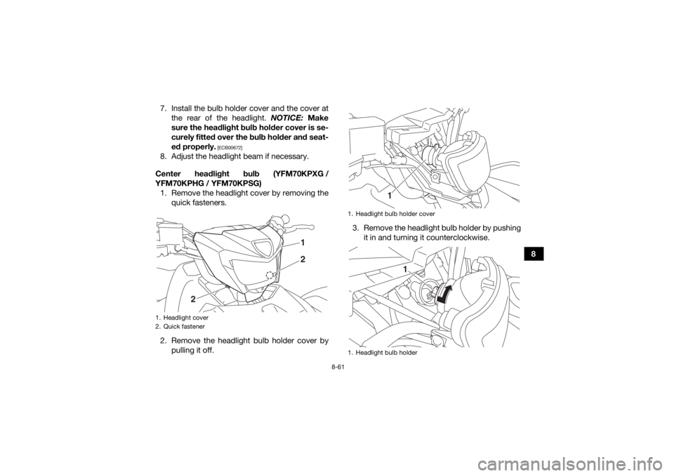 YAMAHA KODIAK 700 2016 Owners Manual 8-61
8
7. Install the bulb holder cover and the cover at
the rear of the headlight. NOTICE: Make
sure the headlight bulb holder cover is se-
curely fitted over the bulb holder and seat-
ed properly.
YAMAHA KODIAK 700 2016 Owners Manual 8-61
8
7. Install the bulb holder cover and the cover at
the rear of the headlight. NOTICE: Make
sure the headlight bulb holder cover is se-
curely fitted over the bulb holder and seat-
ed properly.